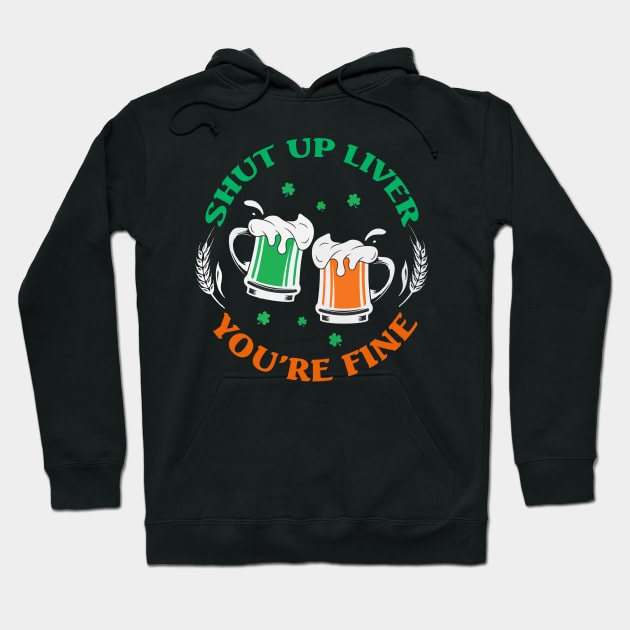 Shut Up Liver You’re Fine St Patrick’s Day Hoodie by stopse rpentine